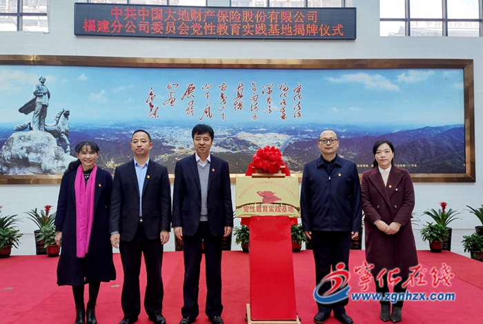 中共中國大地財產保險股份有限公司福建分公司委員會黨性教育實踐基地在寧化揭牌